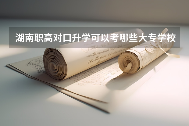 湖南职高对口升学可以考哪些大专学校