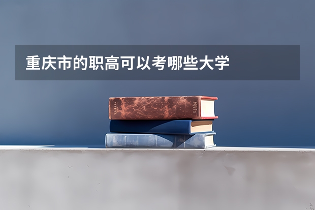 重庆市的职高可以考哪些大学