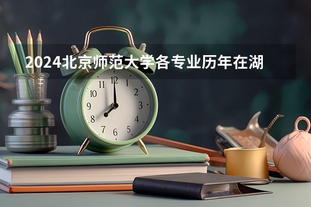 2024北京师范大学各专业历年在湖北招生人数 学费多少钱