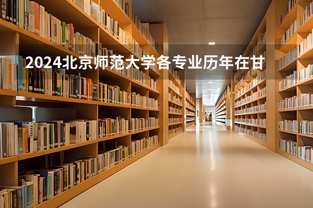 2024北京师范大学各专业历年在甘肃招生人数 学费多少钱