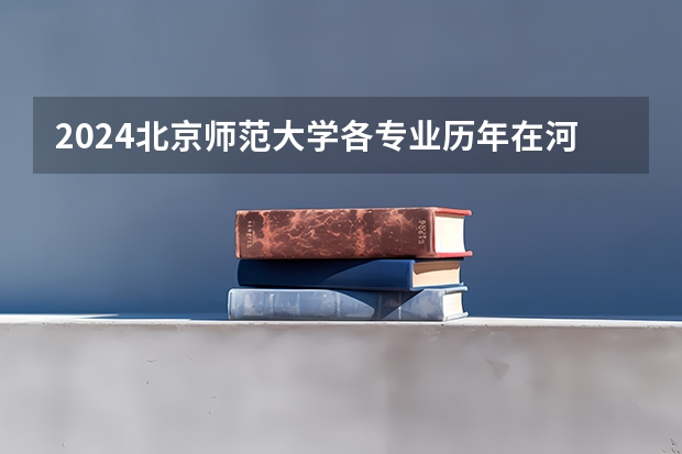 2024北京师范大学各专业历年在河南招生人数 学费多少钱