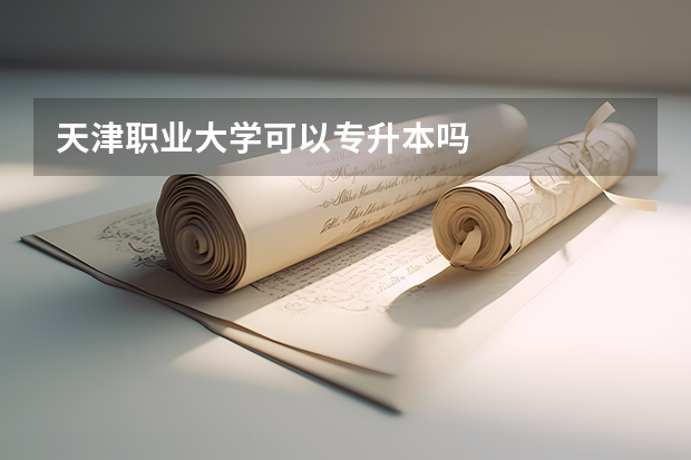 天津职业大学可以专升本吗