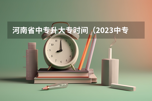 河南省中专升大专时间（2023中专升大专报名时间？）