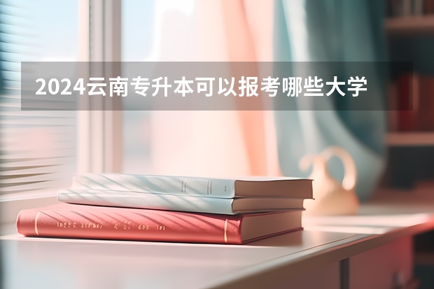 2024云南专升本可以报考哪些大学