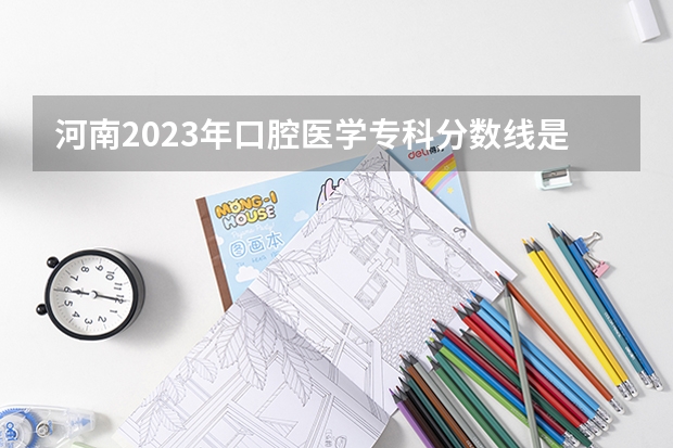 河南2023年口腔医学专科分数线是多少？