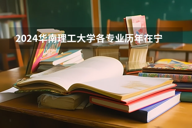 2024华南理工大学各专业历年在宁夏招生人数 学费多少钱