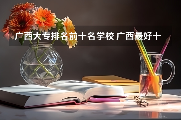 广西大专排名前十名学校 广西最好十大专科学校