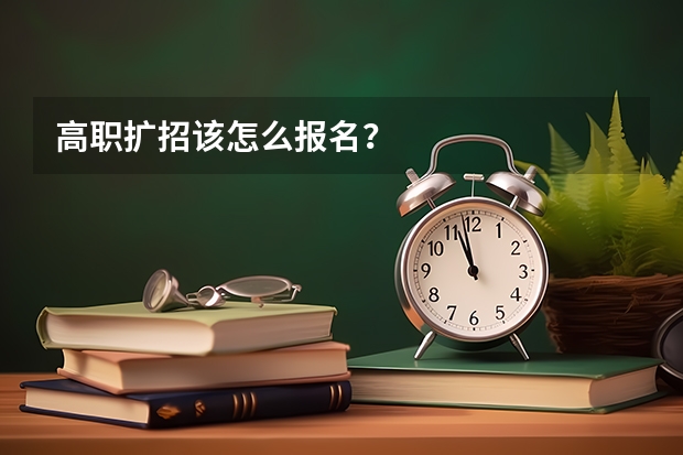 高职扩招该怎么报名？