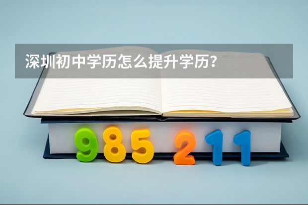 深圳初中学历怎么提升学历？