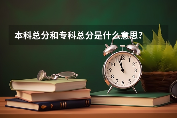 本科总分和专科总分是什么意思？