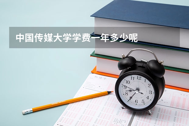 中国传媒大学学费一年多少呢