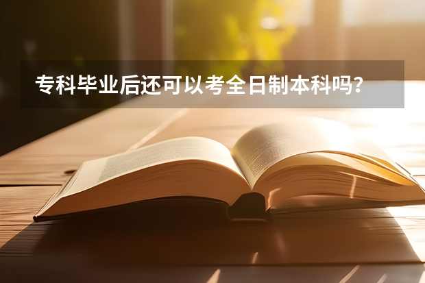 专科毕业后还可以考全日制本科吗？