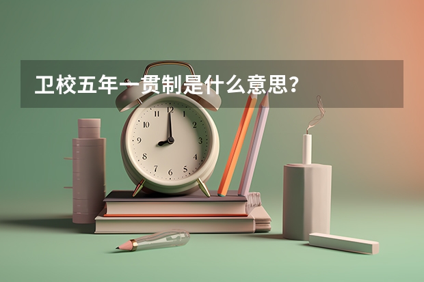 卫校五年一贯制是什么意思？