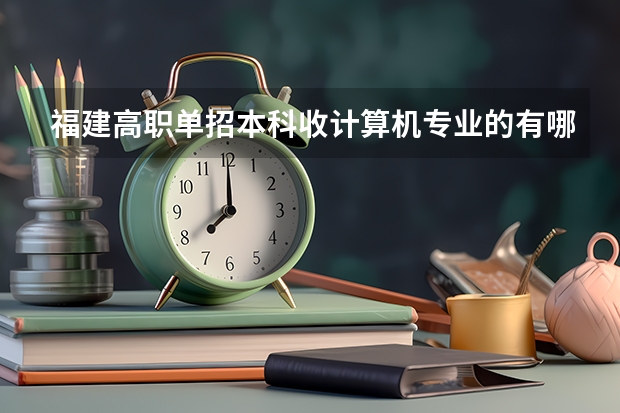 福建高职单招本科收计算机专业的有哪些学校？