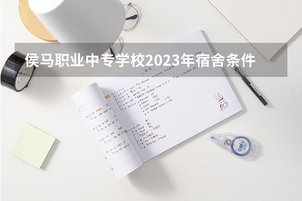 侯马职业中专学校2023年宿舍条件（山西好艺中等专业学校宿舍条件）