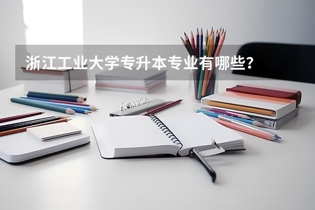 浙江工业大学专升本专业有哪些？