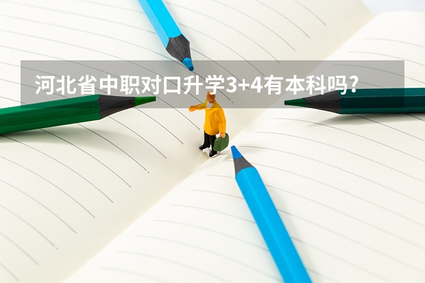 河北省中职对口升学3+4有本科吗?