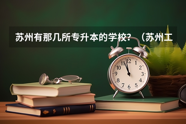 苏州有那几所专升本的学校？（苏州工艺美术职业技术学院的专升本，升的都是那些本科学校？）