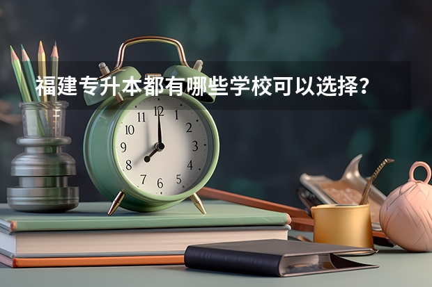 福建专升本都有哪些学校可以选择？