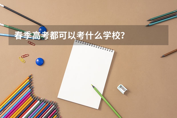 春季高考都可以考什么学校？