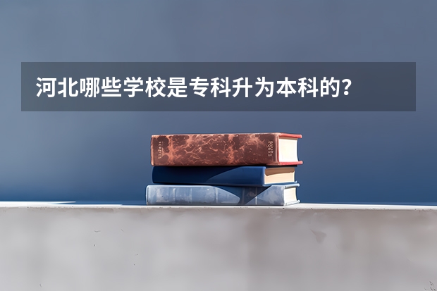 河北哪些学校是专科升为本科的？