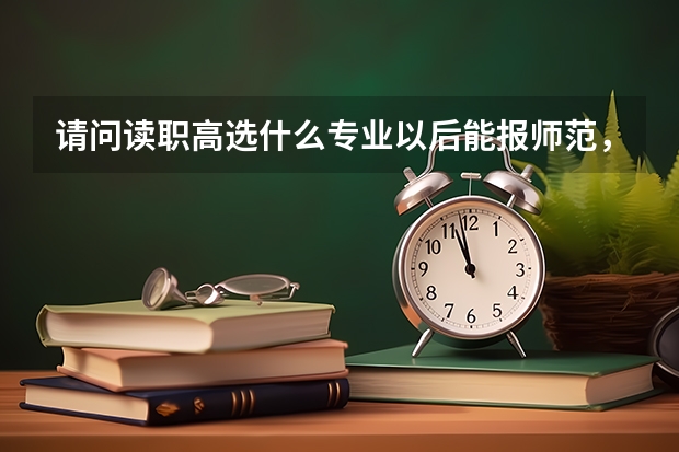 请问读职高选什么专业以后能报师范，本人以后想当老师？