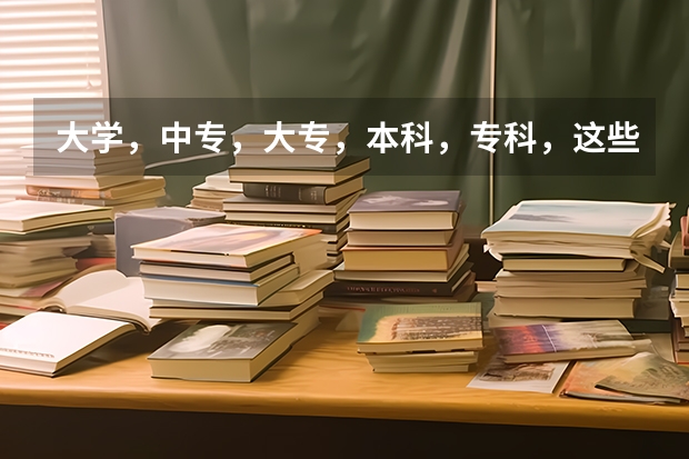 大学，中专，大专，本科，专科，这些是怎么分的啊？不懂