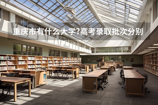 重庆市有什么大学?高考录取批次分别的多少?急···