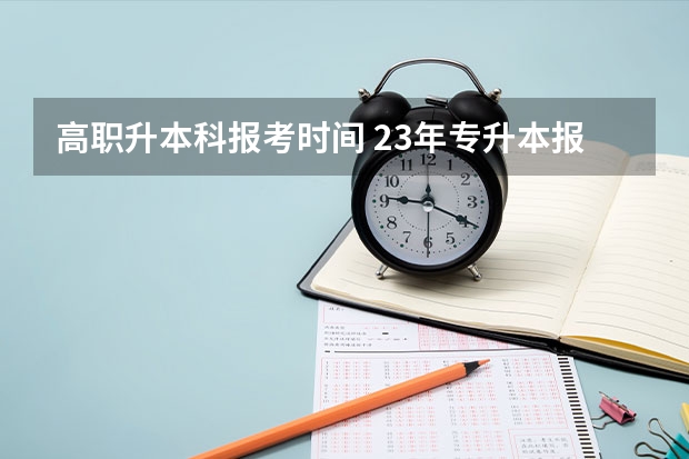 高职升本科报考时间 23年专升本报名考试时间