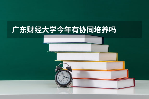 广东财经大学今年有协同培养吗