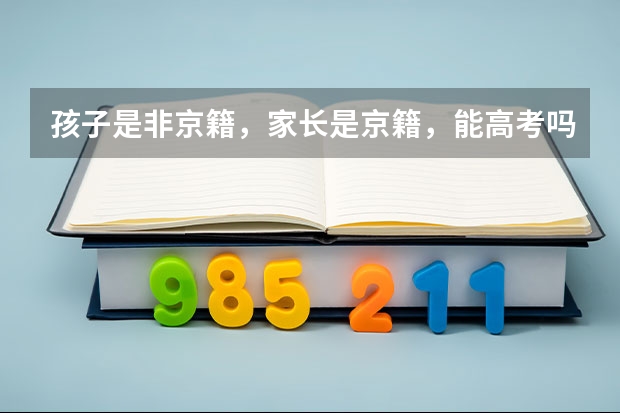 孩子是非京籍，家长是京籍，能高考吗？