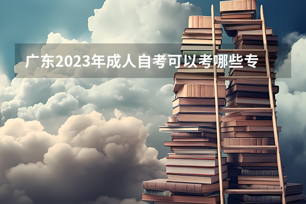 广东2023年成人自考可以考哪些专业 六大热门专业？