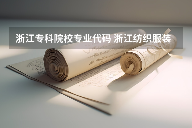 浙江专科院校专业代码 浙江纺织服装职业技术学院报考政策解读