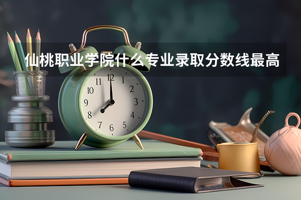 仙桃职业学院什么专业录取分数线最高