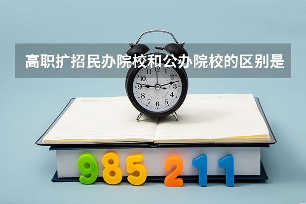 高职扩招民办院校和公办院校的区别是什么？