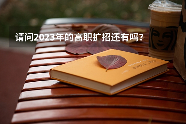 请问2023年的高职扩招还有吗？