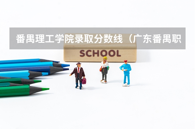 番禺理工学院录取分数线（广东番禺职业技术学院春季高考录取线）