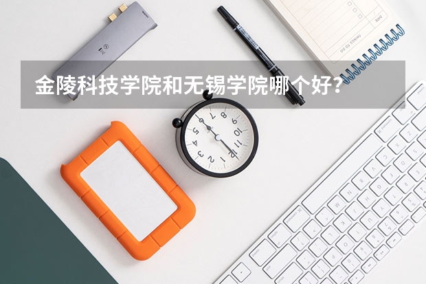 金陵科技学院和无锡学院哪个好？