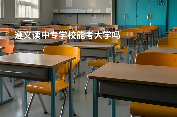 遵义读中专学校能考大学吗