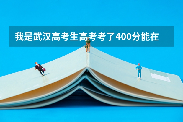 我是武汉高考生高考考了400分能在武汉上什么学校