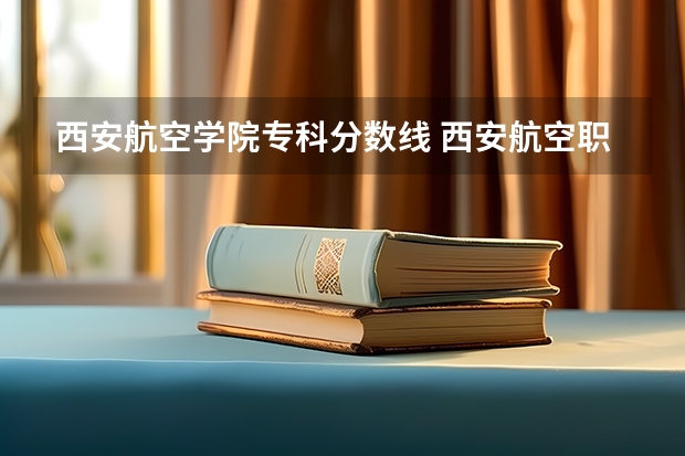 西安航空学院专科分数线 西安航空职业技术学院单招录取线