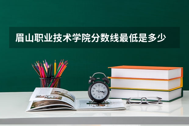 眉山职业技术学院分数线最低是多少