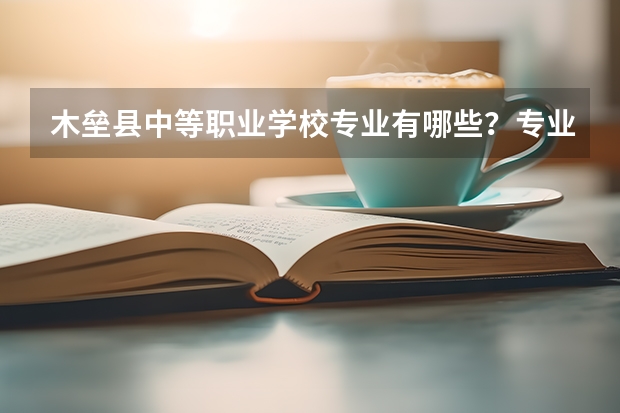 木垒县中等职业学校专业有哪些？专业介绍