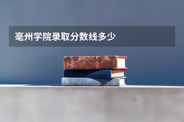 毫州学院录取分数线多少