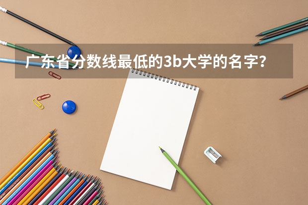 广东省分数线最低的3b大学的名字？（跪求08年广东专科各学校的录取分数线）