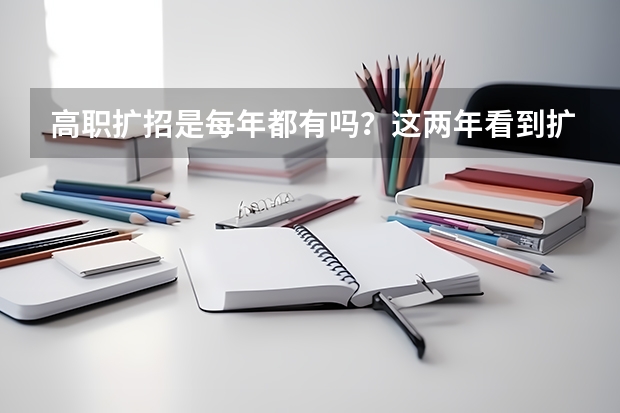 高职扩招是每年都有吗？这两年看到扩招200万人呢