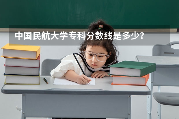 中国民航大学专科分数线是多少？