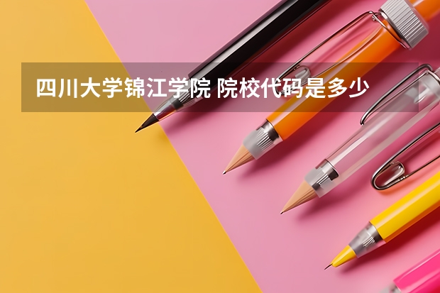 四川大学锦江学院 院校代码是多少 在个专业代码是多少