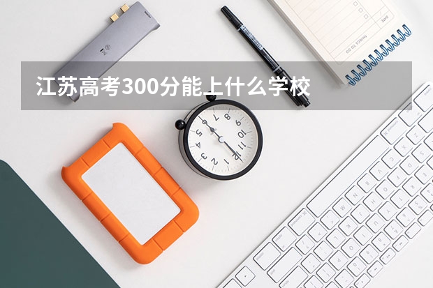 江苏高考300分能上什么学校