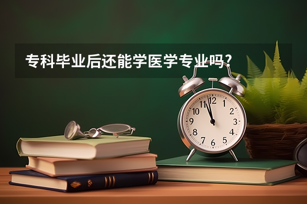 专科毕业后还能学医学专业吗?